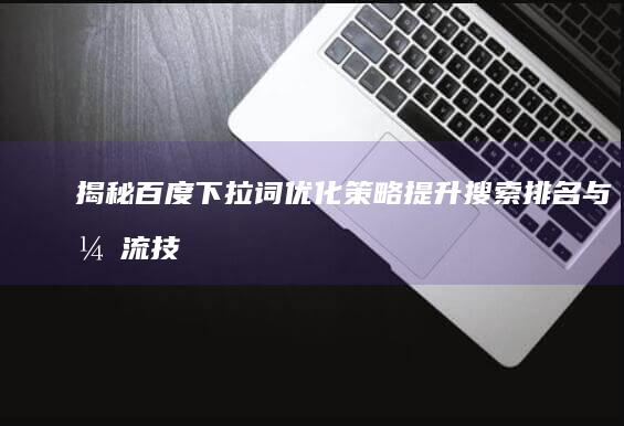 揭秘百度下拉词优化策略：提升搜索排名与引流技巧