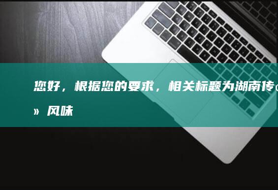 您好，根据您的要求，相关标题为“湖南传统风味家常菜菜谱精选”。